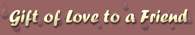 Gift of love to a friend